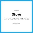 stove แปลว่า?, คำศัพท์ภาษาอังกฤษ stove แปลว่า เตาไฟ, เตาทำอาหาร, เตาให้ความพร้อม ประเภท N หมวด N