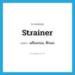 strainer แปลว่า?, คำศัพท์ภาษาอังกฤษ strainer แปลว่า เครื่องกรอง, ที่กรอง ประเภท N หมวด N