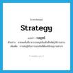 strategy แปลว่า?, คำศัพท์ภาษาอังกฤษ strategy แปลว่า กลยุทธ์ ประเภท N ตัวอย่าง นายพลทั้งสี่นายวางกลยุทธ์เผด็จศึกศัตรูให้ราบคาบ เพิ่มเติม การต่อสู้หรือการแข่งขันที่ต้องใช้กลอุบายต่างๆ หมวด N