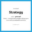 strategy แปลว่า?, คำศัพท์ภาษาอังกฤษ strategy แปลว่า ยุทธศาสตร์ ประเภท N ตัวอย่าง การทำยุทธศาสตร์ของสหรัฐคือการใช้แสนยานุภาพทางอากาศสร้างแรงกดดันต่ออิรักทางด้านกำลัง หมวด N