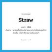 ฟาง ภาษาอังกฤษ?, คำศัพท์ภาษาอังกฤษ ฟาง แปลว่า straw ประเภท N ตัวอย่าง เขาเติมเชื้อให้กองไฟ โดยเอาฟางกับฟืนยัดสุมเข้าไป เพิ่มเติม ต้นข้าวที่นวดเอาเมล็ดออกแล้ว หมวด N