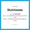 strictness แปลว่า?, คำศัพท์ภาษาอังกฤษ strictness แปลว่า ความเคร่งครัด ประเภท N ตัวอย่าง ในกรมแห่งนี้ยึดถือความเคร่งครัดของกฎระเบียบเป็นสำคัญ เพิ่มเติม การถือปฏิบัติตามระเบียบข้อบังคับโดยไม่ให้ขาดตกบกพร่อง หมวด N