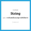 string แปลว่า?, คำศัพท์ภาษาอังกฤษ string แปลว่า การเรียงต่อเนื่องของเหตุการณ์หรือสิ่งต่างๆ ประเภท N หมวด N