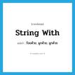 string with แปลว่า?, คำศัพท์ภาษาอังกฤษ string with แปลว่า ร้อยด้วย, ผูกด้วย, ผูกด้วย ประเภท PHRV หมวด PHRV