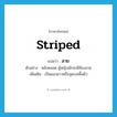 ลาย ภาษาอังกฤษ?, คำศัพท์ภาษาอังกฤษ ลาย แปลว่า striped ประเภท ADJ ตัวอย่าง หลังคลอด ผู้หญิงมักจะมีท้องลาย เพิ่มเติม เป็นแนวยาวหรือจุดบนพื้นผิว หมวด ADJ