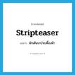 stripteaser แปลว่า?, คำศัพท์ภาษาอังกฤษ stripteaser แปลว่า นักเต้นระบำเปลื้องผ้า ประเภท N หมวด N