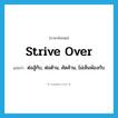 strive over แปลว่า?, คำศัพท์ภาษาอังกฤษ strive over แปลว่า ต่อสู้กับ, ต่อต้าน, คัดค้าน, ไม่เห็นพ้องกับ ประเภท PHRV หมวด PHRV