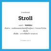 stroll แปลว่า?, คำศัพท์ภาษาอังกฤษ stroll แปลว่า ทอดน่อง ประเภท ADV ตัวอย่าง เธอเดินทอดน่องโดยไม่รู้ร้อนรู้หนาว ว่าพวกเขารีบร้อนเพียงใด เพิ่มเติม อาการที่เดินช้าๆ ตามสบาย หมวด ADV