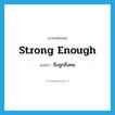 strong enough แปลว่า?, คำศัพท์ภาษาอังกฤษ strong enough แปลว่า ถึงลูกถึงคน ประเภท V หมวด V