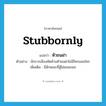 stubbornly แปลว่า?, คำศัพท์ภาษาอังกฤษ stubbornly แปลว่า หัวชนฝา ประเภท ADV ตัวอย่าง นักการเมืองคัดค้านหัวชนฝาไม่มีใครยอมใคร เพิ่มเติม มีลักษณะที่สู้ไม่ยอมถอย หมวด ADV