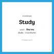 study แปลว่า?, คำศัพท์ภาษาอังกฤษ study แปลว่า พิทยาคม ประเภท N เพิ่มเติม การเล่าเรียนวิชา หมวด N