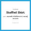 stuffed shirt แปลว่า?, คำศัพท์ภาษาอังกฤษ stuffed shirt แปลว่า คนอวดหยิ่ง (คำไม่เป็นทางการ), คนอวดรู้, คนวางมาด ประเภท N หมวด N