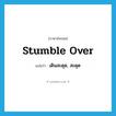 stumble over แปลว่า?, คำศัพท์ภาษาอังกฤษ stumble over แปลว่า เดินสะดุด, สะดุด ประเภท PHRV หมวด PHRV