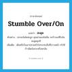 สะดุด ภาษาอังกฤษ?, คำศัพท์ภาษาอังกฤษ สะดุด แปลว่า stumble over/on ประเภท V ตัวอย่าง ปลายบันไดน่ะลูก คุณย่ามองไม่เห็น จะก้าวลงทีไรมันสะดุดทุกที เพิ่มเติม เดินหรือวิ่งเอาปลายเท้าไปกระทบสิ่งที่ขวางหน้า ทำให้ก้าวผิดจังหวะหรือหกล้ม หมวด V