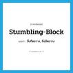 stumbling-block แปลว่า?, คำศัพท์ภาษาอังกฤษ stumbling-block แปลว่า สิ่งกีดขวาง, สิ่งขัดขวาง ประเภท IDM หมวด IDM