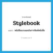 stylebook แปลว่า?, คำศัพท์ภาษาอังกฤษ stylebook แปลว่า หนังสือแบบแผนในการพิมพ์หนังสือ ประเภท N หมวด N