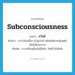 subconsciousness แปลว่า?, คำศัพท์ภาษาอังกฤษ subconsciousness แปลว่า ภวังค์ ประเภท N ตัวอย่าง เขากำลังเคลิ้มๆ เข้าสู่ภวังค์ แต่พลันต้องสะดุ้งสุดตัวเมื่อมีเสียงเคาะฝา เพิ่มเติม ความเป็นอยู่โดยไม่รู้สึกตัว, จิตที่กำลังลืมตัว หมวด N