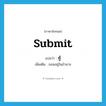 submit แปลว่า?, คำศัพท์ภาษาอังกฤษ submit แปลว่า ทู้ ประเภท V เพิ่มเติม ยอมอยู่ในอำนาจ หมวด V