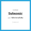 subsonic แปลว่า?, คำศัพท์ภาษาอังกฤษ subsonic แปลว่า ซึ่งช้ากว่าความเร็วเสียง ประเภท ADJ หมวด ADJ