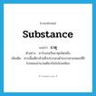 substance แปลว่า?, คำศัพท์ภาษาอังกฤษ substance แปลว่า ธาตุ ประเภท N ตัวอย่าง คาร์บอนเป็นธาตุชนิดหนึ่ง เพิ่มเติม สารเนื้อเดียวล้วนซึ่งประกอบด้วยบรรดาอะตอมที่มีโปรตอนจำนวนเดียวกันในนิวเคลียส หมวด N