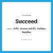 succeed แปลว่า?, คำศัพท์ภาษาอังกฤษ succeed แปลว่า สำเร็จ, ประสบความสำเร็จ, บังเกิดผล, สัมฤทธิ์ผล ประเภท VI หมวด VI