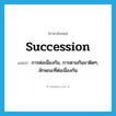 succession แปลว่า?, คำศัพท์ภาษาอังกฤษ succession แปลว่า การต่อเนื่องกัน, การตามกันมาติดๆ, ลักษณะที่ต่อเนื่องกัน ประเภท N หมวด N