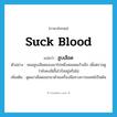 suck blood แปลว่า?, คำศัพท์ภาษาอังกฤษ suck blood แปลว่า สูบเลือด ประเภท V ตัวอย่าง หมอสูบเลือดของเขาไปหนึ่งหลอดแก้วเล็ก เพื่อตรวจดูว่ายังคงมีเชื้อไวรัสอยู่หรือไม่ เพิ่มเติม ดูดเอาเลือดออกมาด้วยเครื่องมือทางการแพทย์เป็นต้น หมวด V