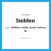 sudden แปลว่า?, คำศัพท์ภาษาอังกฤษ sudden แปลว่า ทันทีทันใด, กะทันหัน, ฉับพลัน, โดยไม่คาดคิด ประเภท ADV หมวด ADV