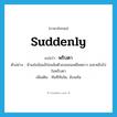 suddenly แปลว่า?, คำศัพท์ภาษาอังกฤษ suddenly แปลว่า พริบตา ประเภท ADV ตัวอย่าง น้าแช่มอ้อแอ้ก่อนล้มตัวลงนอนเหยียดยาว และหลับไปในพริบตา เพิ่มเติม ทันทีทันใด, ฉับพลัน หมวด ADV