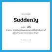 พรึบ ภาษาอังกฤษ?, คำศัพท์ภาษาอังกฤษ พรึบ แปลว่า suddenly ประเภท ADV ตัวอย่าง ยังไม่ทันจะตั้งสแตนด์จอดรถได้ที่ไฟฟ้าใต้ถุนบ้านก็สว่างพรึบแสดงว่าภรรยาของเขาตื่นแล้ว หมวด ADV