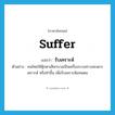 suffer แปลว่า?, คำศัพท์ภาษาอังกฤษ suffer แปลว่า รับเคราะห์ ประเภท V ตัวอย่าง คนไทยใช้ตุ๊กตาเสียกบาลเป็นเครื่องบวงสรวงสะเดาะเคราะห์ หรือทำขึ้น เพื่อรับเคราะห์แทนตน หมวด V