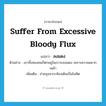 suffer from excessive bloody flux แปลว่า?, คำศัพท์ภาษาอังกฤษ suffer from excessive bloody flux แปลว่า ลงแดง ประเภท V ตัวอย่าง เขาทั้งสองคนก็ตกอยู่ในภาวะลงแดง เพราะความอยากเหล้า เพิ่มเติม ถ่ายอุจจาระท้องเดินเป็นโลหิต หมวด V