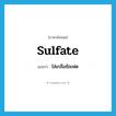 sulfate แปลว่า?, คำศัพท์ภาษาอังกฤษ sulfate แปลว่า ใส่เกลือซัลเฟต ประเภท VT หมวด VT