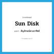 sun disk แปลว่า?, คำศัพท์ภาษาอังกฤษ sun disk แปลว่า สัญลักษณ์ดวงอาทิตย์ ประเภท N หมวด N