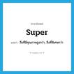 super แปลว่า?, คำศัพท์ภาษาอังกฤษ super แปลว่า สิ่งที่มีคุณภาพสูงกว่า, สิ่งที่พิเศษกว่า ประเภท N หมวด N