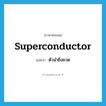 superconductor แปลว่า?, คำศัพท์ภาษาอังกฤษ superconductor แปลว่า ตัวนำยิ่งยวด ประเภท N หมวด N