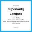 superiority complex แปลว่า?, คำศัพท์ภาษาอังกฤษ superiority complex แปลว่า ปมเขื่อง ประเภท N ตัวอย่าง เขาแสดงปมเขื่องอวดคนอื่นๆ เพิ่มเติม ลักษณะอารมณ์และความต้องการที่แสดงออกในทางที่เหนือกว่าบุคคลอื่น หมวด N