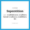 superstition แปลว่า?, คำศัพท์ภาษาอังกฤษ superstition แปลว่า ความเชื่อในผีสางเทวดา, ความเชื่อในทางไสยศาสตร์, ความเชื่องมงาย, ความเชื่อถือในทางผิดๆ ประเภท N หมวด N