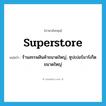 superstore แปลว่า?, คำศัพท์ภาษาอังกฤษ superstore แปลว่า ร้านสรรพสินค้าขนาดใหญ่, ซุปเปอร์มาร์เก็ตขนาดใหญ่ ประเภท N หมวด N