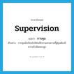 supervision แปลว่า?, คำศัพท์ภาษาอังกฤษ supervision แปลว่า การคุม ประเภท N ตัวอย่าง การคุมนักเรียนไปทัศนศึกษานอกสถานที่ผู้คุมต้องมีความรับผิดชอบสูง หมวด N