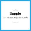 supple แปลว่า?, คำศัพท์ภาษาอังกฤษ supple แปลว่า งอโค้งได้ง่าย, ยืดหยุ่น, คัดงอง่าย, อ่อนนิ่ม ประเภท ADJ หมวด ADJ