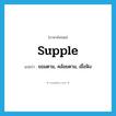 supple แปลว่า?, คำศัพท์ภาษาอังกฤษ supple แปลว่า ยอมตาม, คล้อยตาม, เชื่อฟัง ประเภท ADJ หมวด ADJ