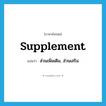 supplement แปลว่า?, คำศัพท์ภาษาอังกฤษ supplement แปลว่า ส่วนเพิ่มเติม, ส่วนเสริม ประเภท N หมวด N