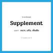 supplement แปลว่า?, คำศัพท์ภาษาอังกฤษ supplement แปลว่า ผนวก, เสริม, เพิ่มเติม ประเภท VT หมวด VT