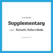 supplementary แปลว่า?, คำศัพท์ภาษาอังกฤษ supplementary แปลว่า ซึ่งช่วยเสริม, ซึ่งเป็นการเพิ่มเติม ประเภท ADJ หมวด ADJ