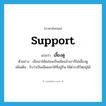 เลี้ยงดู ภาษาอังกฤษ?, คำศัพท์ภาษาอังกฤษ เลี้ยงดู แปลว่า support ประเภท V ตัวอย่าง เมื่อเขาได้หล่อนเป็นเมียแล้วเขาก็ไม่เลี้ยงดู เพิ่มเติม รับว่าเป็นเมียและให้ที่อยู่กิน ให้ดำรงชีวิตอยู่ได้ หมวด V