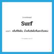 surf แปลว่า?, คำศัพท์ภาษาอังกฤษ surf แปลว่า คลื่นที่ซัดฝั่ง, น้ำคลื่นซัดฝั่งที่แตกเป็นฟอง ประเภท N หมวด N