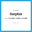 surplus แปลว่า?, คำศัพท์ภาษาอังกฤษ surplus แปลว่า จำนวนที่เกิน, ส่วนที่เกิน, จำนวนที่ล้น ประเภท N หมวด N