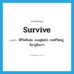 survive แปลว่า?, คำศัพท์ภาษาอังกฤษ survive แปลว่า มีชีวิตสืบต่อ, คงอยู่ต่อไป, รอดชีวิตอยู่, มีอายุยืนกว่า ประเภท VT หมวด VT