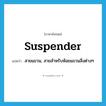 suspender แปลว่า?, คำศัพท์ภาษาอังกฤษ suspender แปลว่า สายแขวน, สายสำหรับห้อยแขวนสิ่งต่างๆ ประเภท N หมวด N